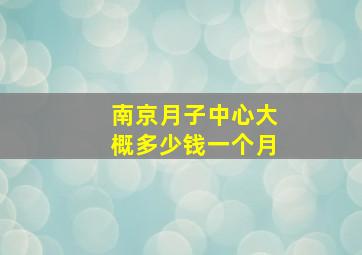 南京月子中心大概多少钱一个月