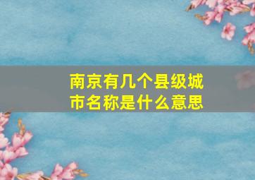 南京有几个县级城市名称是什么意思