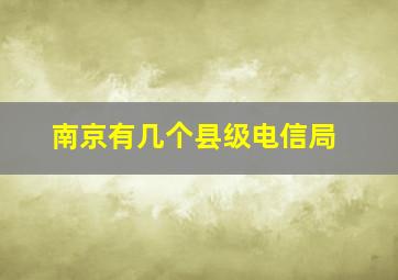 南京有几个县级电信局