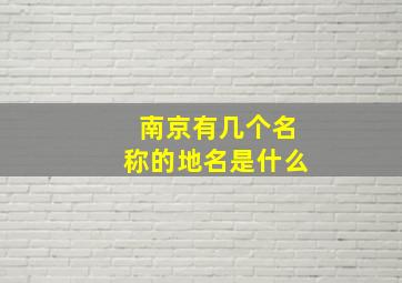 南京有几个名称的地名是什么