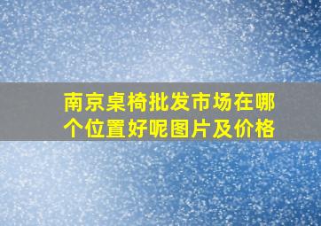 南京桌椅批发市场在哪个位置好呢图片及价格