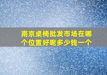 南京桌椅批发市场在哪个位置好呢多少钱一个