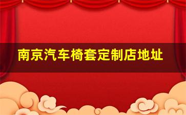 南京汽车椅套定制店地址