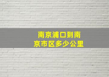 南京浦口到南京市区多少公里