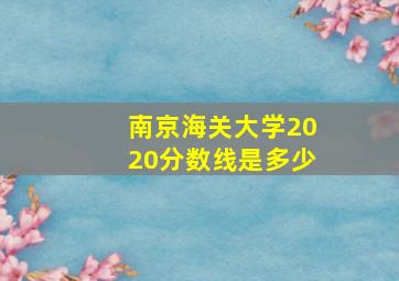 南京海关大学2020分数线是多少