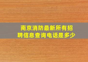 南京消防最新所有招聘信息查询电话是多少