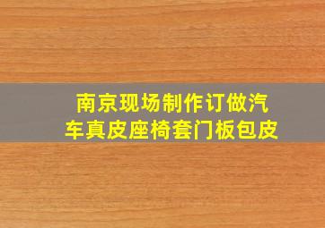 南京现场制作订做汽车真皮座椅套门板包皮