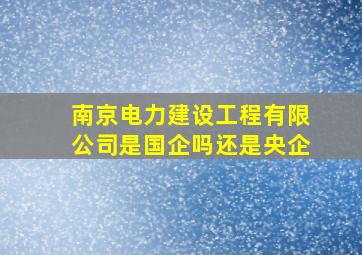 南京电力建设工程有限公司是国企吗还是央企