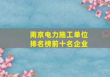 南京电力施工单位排名榜前十名企业