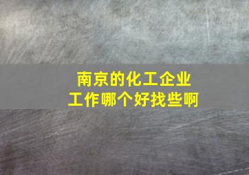 南京的化工企业工作哪个好找些啊