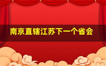 南京直辖江苏下一个省会