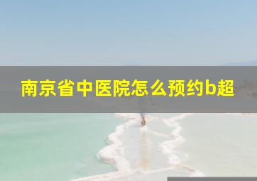 南京省中医院怎么预约b超