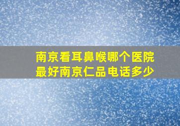 南京看耳鼻喉哪个医院最好南京仁品电话多少