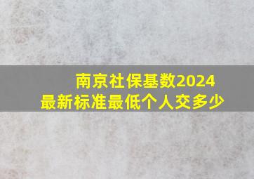 南京社保基数2024最新标准最低个人交多少