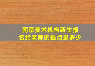 南京美术机构新生报名给老师的提点是多少