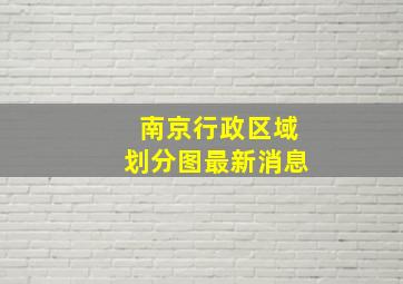 南京行政区域划分图最新消息