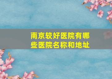 南京较好医院有哪些医院名称和地址