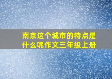 南京这个城市的特点是什么呢作文三年级上册