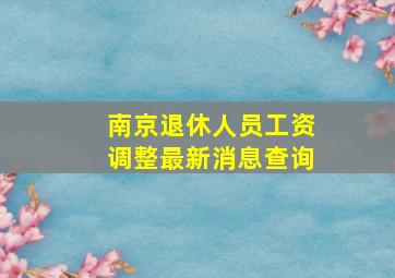 南京退休人员工资调整最新消息查询