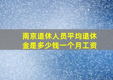 南京退休人员平均退休金是多少钱一个月工资