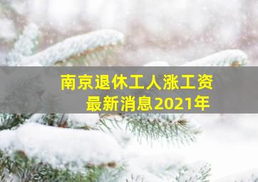 南京退休工人涨工资最新消息2021年