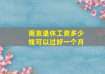 南京退休工资多少钱可以过好一个月