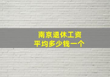 南京退休工资平均多少钱一个