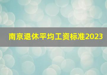 南京退休平均工资标准2023