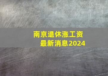 南京退休涨工资最新消息2024