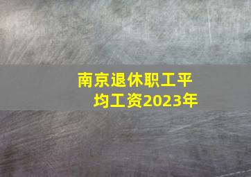 南京退休职工平均工资2023年