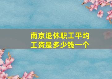 南京退休职工平均工资是多少钱一个