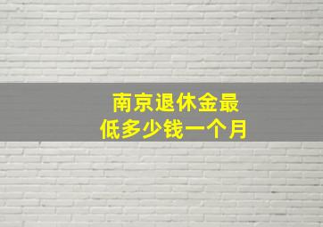 南京退休金最低多少钱一个月