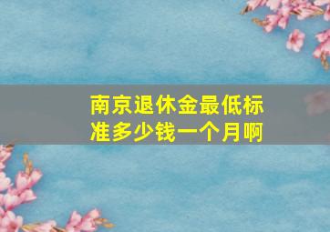 南京退休金最低标准多少钱一个月啊