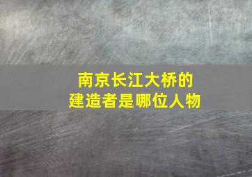 南京长江大桥的建造者是哪位人物