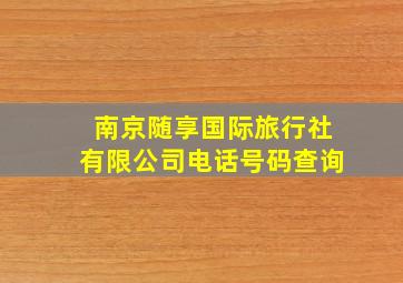 南京随享国际旅行社有限公司电话号码查询