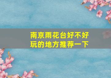 南京雨花台好不好玩的地方推荐一下