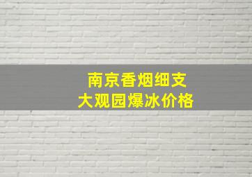 南京香烟细支大观园爆冰价格