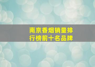 南京香烟销量排行榜前十名品牌