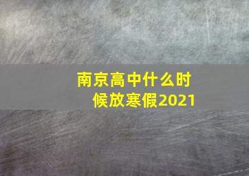 南京高中什么时候放寒假2021