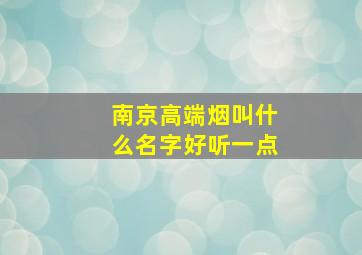 南京高端烟叫什么名字好听一点