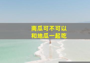 南瓜可不可以和地瓜一起吃