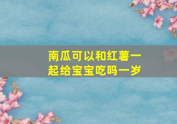 南瓜可以和红薯一起给宝宝吃吗一岁