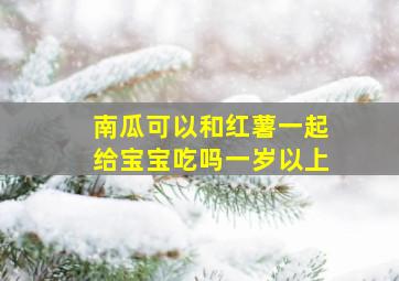 南瓜可以和红薯一起给宝宝吃吗一岁以上