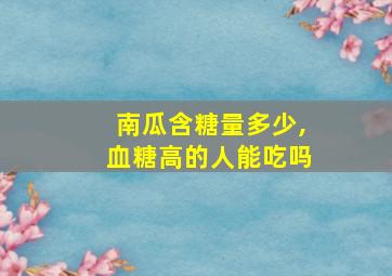 南瓜含糖量多少,血糖高的人能吃吗