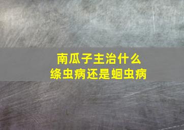 南瓜子主治什么绦虫病还是蛔虫病