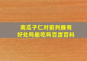 南瓜子仁对前列腺有好处吗能吃吗百度百科