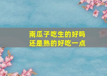 南瓜子吃生的好吗还是熟的好吃一点