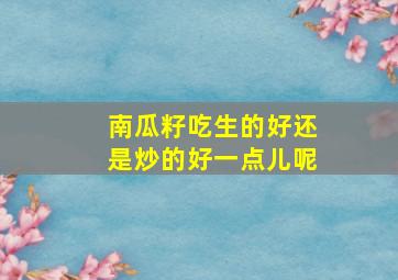 南瓜籽吃生的好还是炒的好一点儿呢