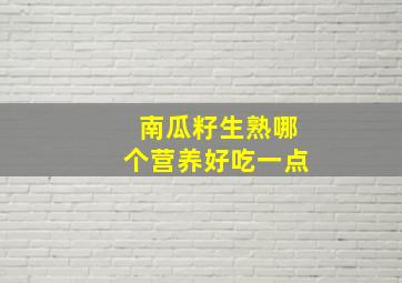 南瓜籽生熟哪个营养好吃一点