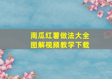 南瓜红薯做法大全图解视频教学下载